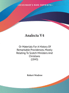 Analecta V4: Or Materials For A History Of Remarkable Providences, Mostly Relating To Scotch Ministers And Christians (1843)