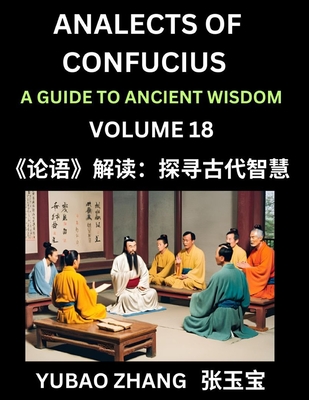 Analects of Confucius (Part 18)- A Guide to Ancient Wisdom, Learn Chinese Language and Culture with Quotes and Sayings from Lunyu, Confucianism Lessons of Life Propagated by China's Master Confucius and His Disciples - Zhang, Yubao