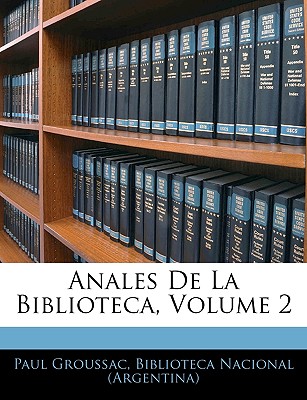 Anales de La Biblioteca, Volume 2 - Groussac, Paul, and Biblioteca Nacional (Argentina) (Creator)