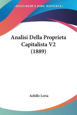 Analisi Della Proprieta Capitalista V2 (1889) - Loria, Achille