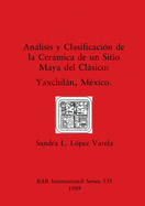 Analisis y Clasificacion de La Ceramica de Un Sitio Maya del Clasico: Yaxchilan, Mexico