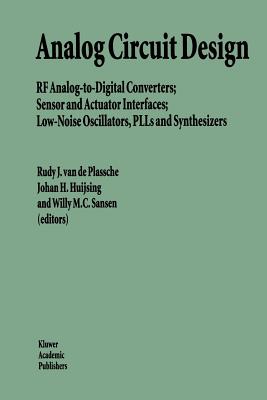 Analog Circuit Design: RF Analog-to-Digital Converters; Sensor and Actuator Interfaces; Low-Noise Oscillators, PLLs and Synthesizers - Plassche, Rudy J. van de (Editor), and Huijsing, Johan (Editor), and Sansen, Willy M.C. (Editor)