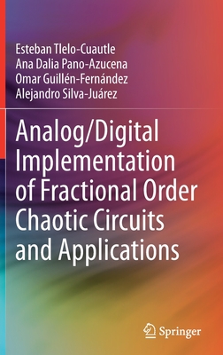 Analog/Digital Implementation of Fractional Order Chaotic Circuits and Applications - Tlelo-Cuautle, Esteban, and Dalia Pano-Azucena, Ana, and Guilln-Fernndez, Omar