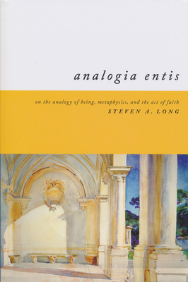 Analogia Entis: On the Analogy of Being, Metaphysics, and the Act of Faith - Long, Steven