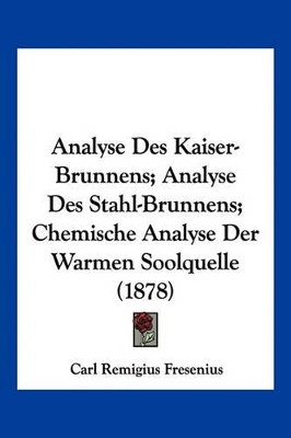 Analyse Des Kaiser-Brunnens; Analyse Des Stahl-Brunnens; Chemische Analyse Der Warmen Soolquelle (1878) - Fresenius, Carl Remigius