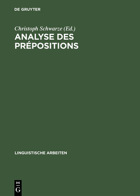 Analyse Des Prepositions: Iiime Colloque Franco-Allemand de Linguistique Theorique Du 2 Au 4 Fevrier 1981 a Constance - Schwarze, Christoph, Professor (Editor)