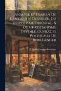 Analyse Et Examen De L'antiquit Dvoile, Du Despotisme Oriental, & Du Christianisme Dvoil, Ouvrages Posthumes De Boullanger