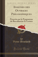 Analyses Des Ouvrages Philosophiques: Prescrits Par Le Programme Du Baccalaurat Es Lettres (Classic Reprint)