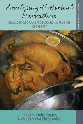 Analysing Historical Narratives: On Academic, Popular and Educational Framings of the Past - Berger, Stefan (Editor), and Brauch, Nicola (Editor), and Lorenz, Chris (Editor)