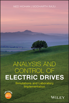 Analysis and Control of Electric Drives: Simulations and Laboratory Implementation - Mohan, Ned, and Raju, Siddharth