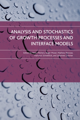 Analysis and Stochastics of Growth Processes and Interface Models - Mrters, Peter (Editor), and Moser, Roger (Editor), and Penrose, Mathew (Editor)