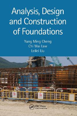 Analysis, Design and Construction of Foundations - Cheng, Yung Ming, and Law, Chi Wai, and Liu, Leilei