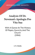 Analysis of Dr. Newman's Apologia Pro Vita Sua: With a Glance at the History of Popes, Councils, and the Church (1866)