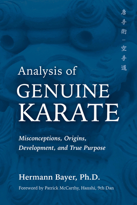 Analysis of Genuine Karate: Misconceptions, Origins, Development, and True Purpose - Bayer, Hermann, PhD, and McCarthy, Patrick (Foreword by)