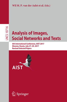 Analysis of Images, Social Networks and Texts: 6th International Conference, Aist 2017, Moscow, Russia, July 27-29, 2017, Revised Selected Papers - Van Der Aalst, Wil M P (Editor), and Ignatov, Dmitry I (Editor), and Khachay, Michael (Editor)