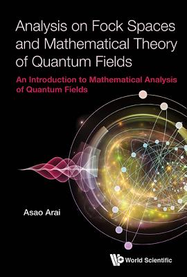 Analysis on Fock Spaces and Mathematical Theory of Quantum Fields: An Introduction to Mathematical Analysis of Quantum Fields - Arai, Asao