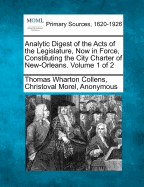 Analytic Digest of the Acts of the Legislature, Now in Force, Constituting the City Charter of New-Orleans. Volume 1 of 2