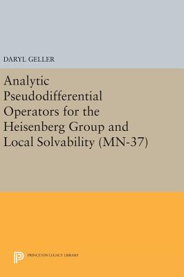 Analytic Pseudodifferential Operators for the Heisenberg Group and Local Solvability - Geller, Daryl