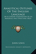 Analytical Outlines Of The English Language: Or A Cursory Examination Of Its Materials And Structure (1825)