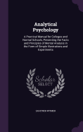 Analytical Psychology: A Practical Manual for Colleges and Normal Schools, Presenting the Facts and Principles of Mental Analysis in the Form of Simple Illustrations and Experiments