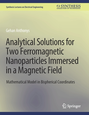 Analytical Solutions for Two Ferromagnetic Nanoparticles Immersed in a Magnetic Field: Mathematical Model in Bispherical Coordinates - Anthonys, Gehan