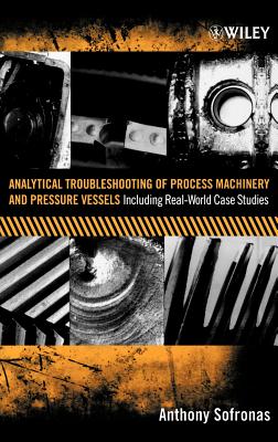 Analytical Troubleshooting of Process Machinery and Pressure Vessels: Including Real-World Case Studies - Sofronas, Anthony