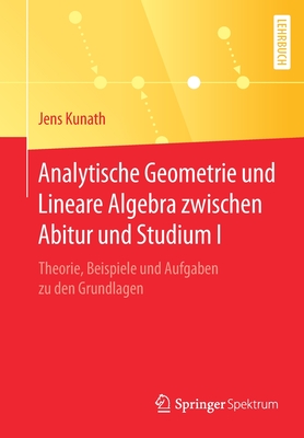 Analytische Geometrie Und Lineare Algebra Zwischen Abitur Und Studium I: Theorie, Beispiele Und Aufgaben Zu Den Grundlagen - Kunath, Jens