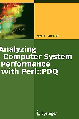 Analyzing Computer System Performance with Perl: : PDQ - Gunther, Neil J, M.SC., Ph.D.