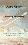 Analyzing Mood Swing: A Simplified Guide for Beginners with Secrets Strategies to Make Profit Fast