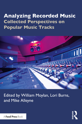 Analyzing Recorded Music: Collected Perspectives on Popular Music Tracks - Moylan, William (Editor), and Burns, Lori (Editor), and Alleyne, Mike (Editor)