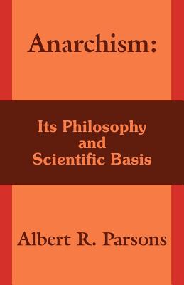 Anarchism: Its Philosophy and Scientific Basis - Parsons, Albert R