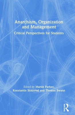 Anarchism, Organization and Management: Critical Perspectives for Students - Parker, Martin (Editor), and Stoborod, Konstantin (Editor), and Swann, Thomas (Editor)