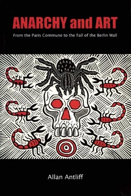 Anarchy and Art: From the Paris Commune to the Fall of the Berlin Wall - Antliff, Allan