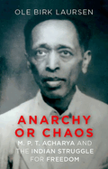 Anarchy or Chaos: M. P. T. Acharya and the Indian Struggle for Freedom