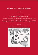 Anatolian Iron Ages 6: The Proceedings of the Sixth Anatolian Iron Ages Colloquium Held at Eskisehir, 16-20 August 2004