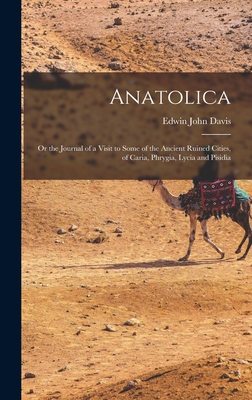 Anatolica: Or the Journal of a Visit to Some of the Ancient Ruined Cities, of Caria, Phrygia, Lycia and Pisidia - Davis, Edwin John