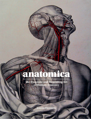 Anatomica: The Exquisite and Unsettling Art of Human Anatomy - Ebenstein, Joanna