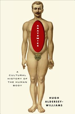 Anatomies: A Cultural History of the Human Body - Aldersey-Williams, Hugh