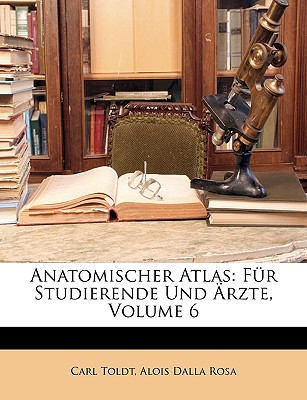 Anatomischer Atlas: F?r Studierende Und ?rzte, Volume 6 - Toldt, Carl, and Rosa, Alois Dalla