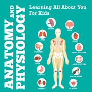 Anatomy And Physiology: Learning All About You For Kids