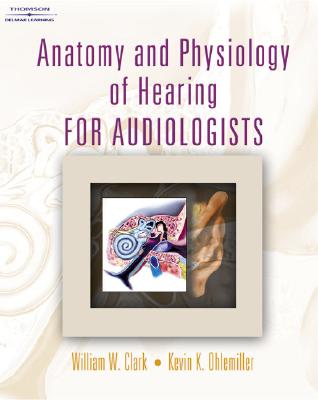 Anatomy and Physiology of Hearing for Audiologists - Clark, William W, and Ohlemiller, Kevin K