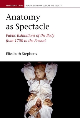 Anatomy as Spectacle: Public Exhibitions of the Body from 1700 to the Present - Stephens, Elizabeth