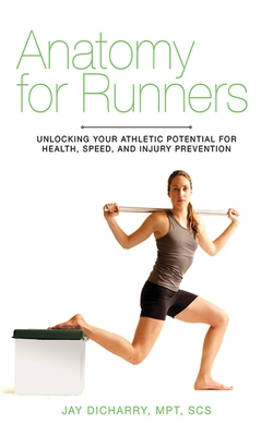 Anatomy for Runners: Unlocking Your Athletic Potential for Health, Speed, and Injury Prevention - Dicharry, Jay