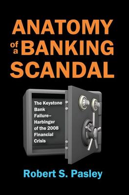 Anatomy of a Banking Scandal: The Keystone Bank Failure-Harbinger of the 2008 Financial Crisis - Pasley, Robert