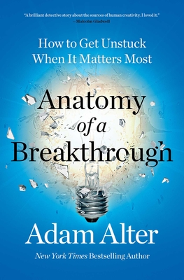 Anatomy of a Breakthrough: How to Get Unstuck When It Matters Most - Alter, Adam