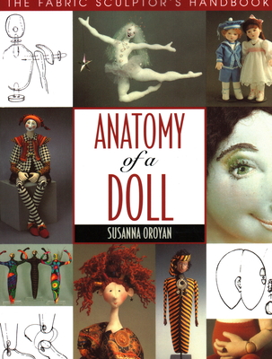 Anatomy of a Doll. the Fabric Sculptor's Handbook - Oroyan, Susanna