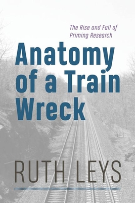 Anatomy of a Train Wreck: The Rise and Fall of Priming Research - Leys, Ruth