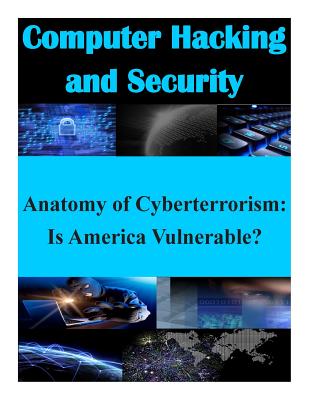 Anatomy of Cyberterrorism: Is America Vulnerable? - Air War College