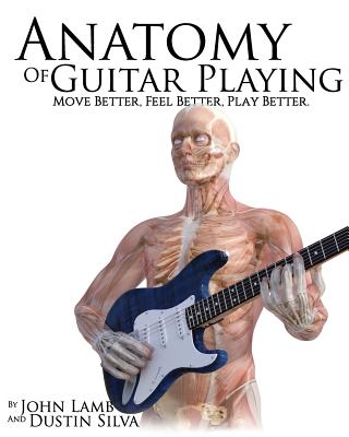 Anatomy of Guitar Playing: Move Better, Feel Better, Play Better - Lamb, John, and Silva, Dustin