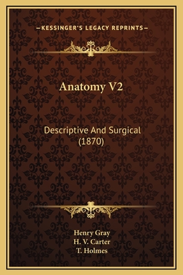 Anatomy V2: Descriptive and Surgical (1870) - Gray, Henry, M.D., and Carter, H V (Illustrator), and Holmes, T (Introduction by)